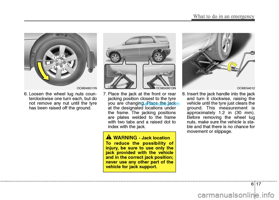 Hyundai Santa Fe 2011  Owners Manual - RHD (UK, Australia) 617
What to do in an emergency
6. Loosen the wheel lug nuts coun-terclockwise one turn each, but do 
not remove any nut until the tyre
has been raised off the ground. 7. Place the jack at the front or