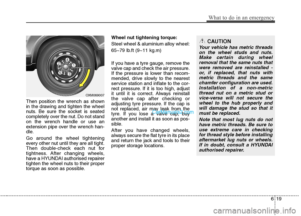 Hyundai Santa Fe 2011  Owners Manual - RHD (UK, Australia) 619
What to do in an emergency
Then position the wrench as shown 
in the drawing and tighten the wheel
nuts. Be sure the socket is seated
completely over the nut. Do not standon the wrench handle or u