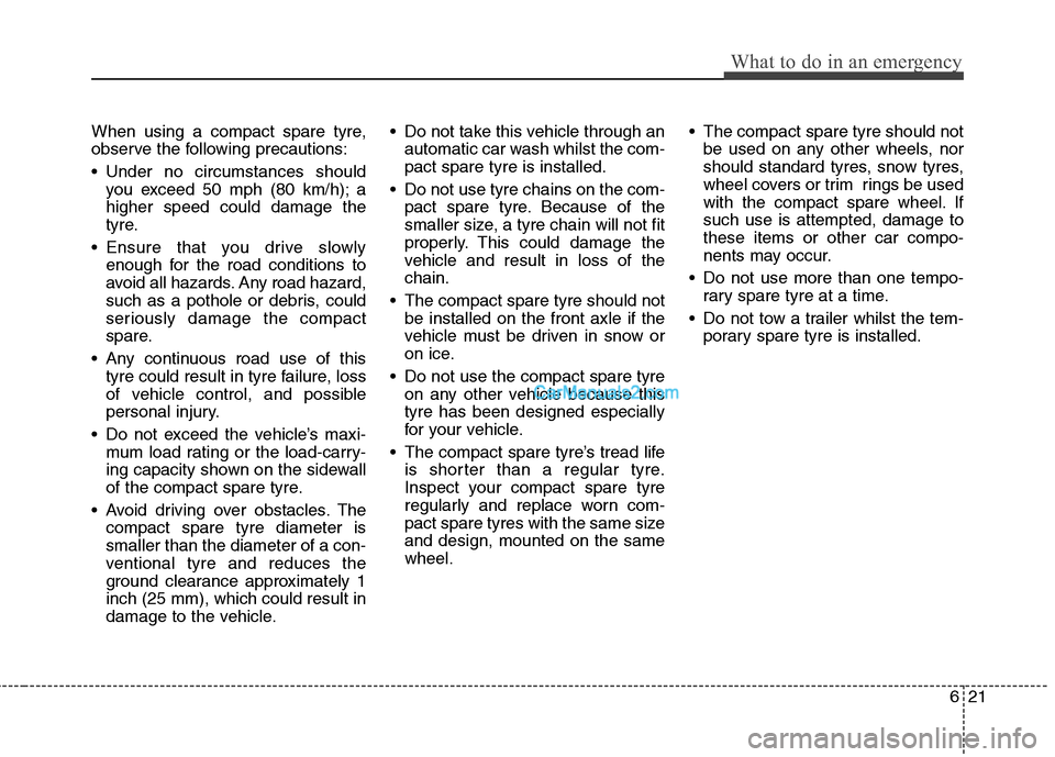 Hyundai Santa Fe 2011  Owners Manual - RHD (UK, Australia) 621
What to do in an emergency
When using a compact spare tyre, 
observe the following precautions: 
 Under no circumstances shouldyou exceed 50 mph (80 km/h); a higher speed could damage the
tyre.
 E