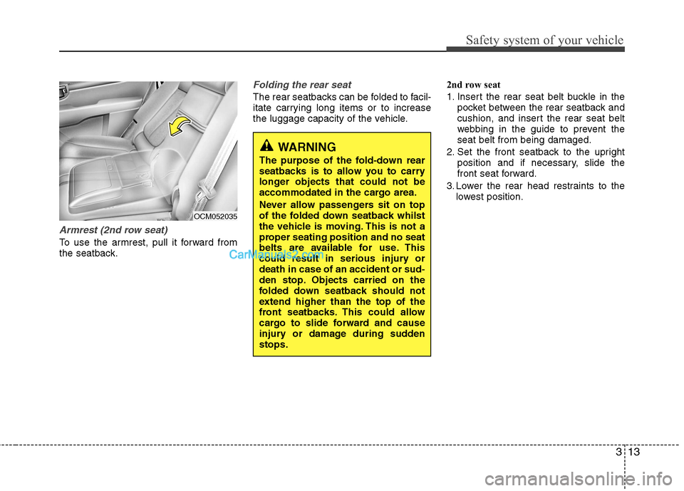 Hyundai Santa Fe 2011  Owners Manual - RHD (UK, Australia) 313
Safety system of your vehicle
Armrest (2nd row seat)
To use the armrest, pull it forward from 
the seatback.
Folding the rear seat
The rear seatbacks can be folded to facil- 
itate carrying long i