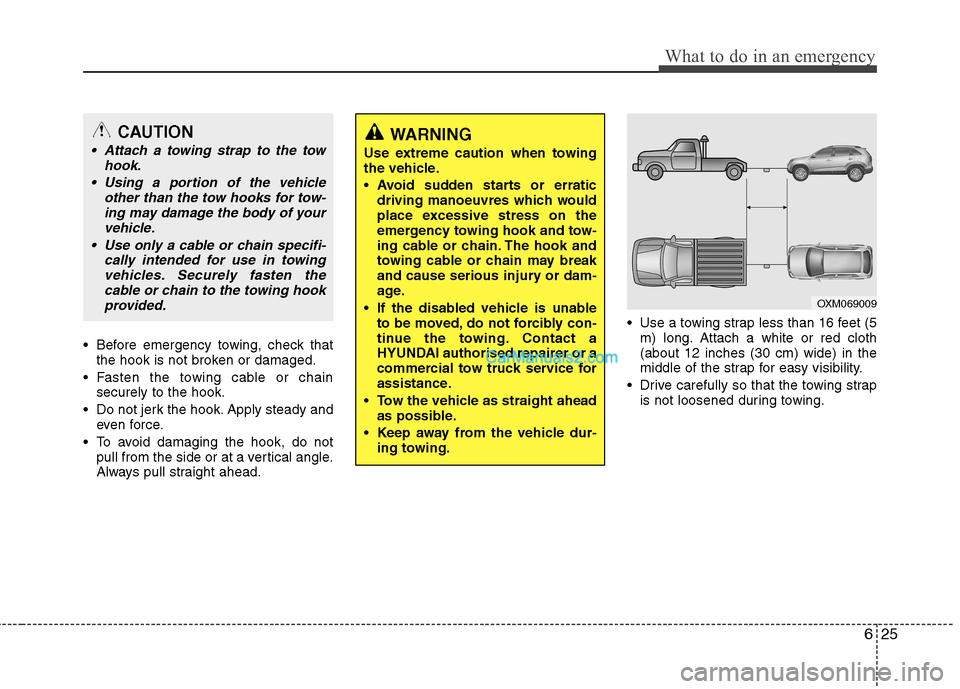 Hyundai Santa Fe 2011  Owners Manual - RHD (UK, Australia) 625
What to do in an emergency
 Before emergency towing, check thatthe hook is not broken or damaged.
 Fasten the towing cable or chain securely to the hook.
 Do not jerk the hook. Apply steady and ev