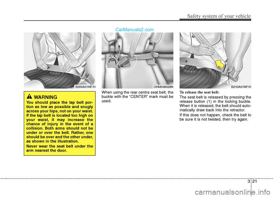 Hyundai Santa Fe 2011  Owners Manual - RHD (UK, Australia) 321
Safety system of your vehicle
When using the rear centre seat belt, the 
buckle with the “CENTER” mark must beused.To release the seat belt: 
The seat belt is released by pressing the 
release