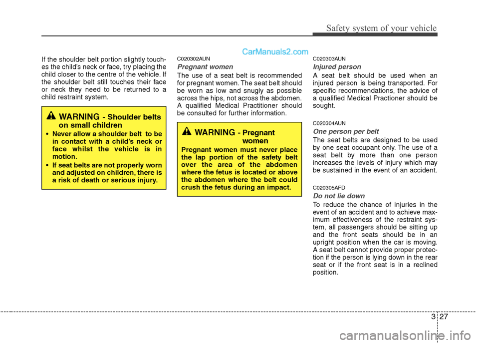 Hyundai Santa Fe 2011  Owners Manual - RHD (UK, Australia) 327
Safety system of your vehicle
If the shoulder belt portion slightly touch- 
es the child’s neck or face, try placing the
child closer to the centre of the vehicle. If
the shoulder belt still tou