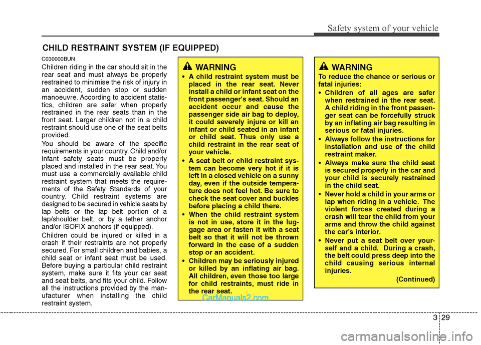 Hyundai Santa Fe 2011  Owners Manual - RHD (UK, Australia) 329
Safety system of your vehicle
CHILD RESTRAINT SYSTEM (IF EQUIPPED)
C030000BUN 
Children riding in the car should sit in the 
rear seat and must always be properly
restrained to minimise the risk o