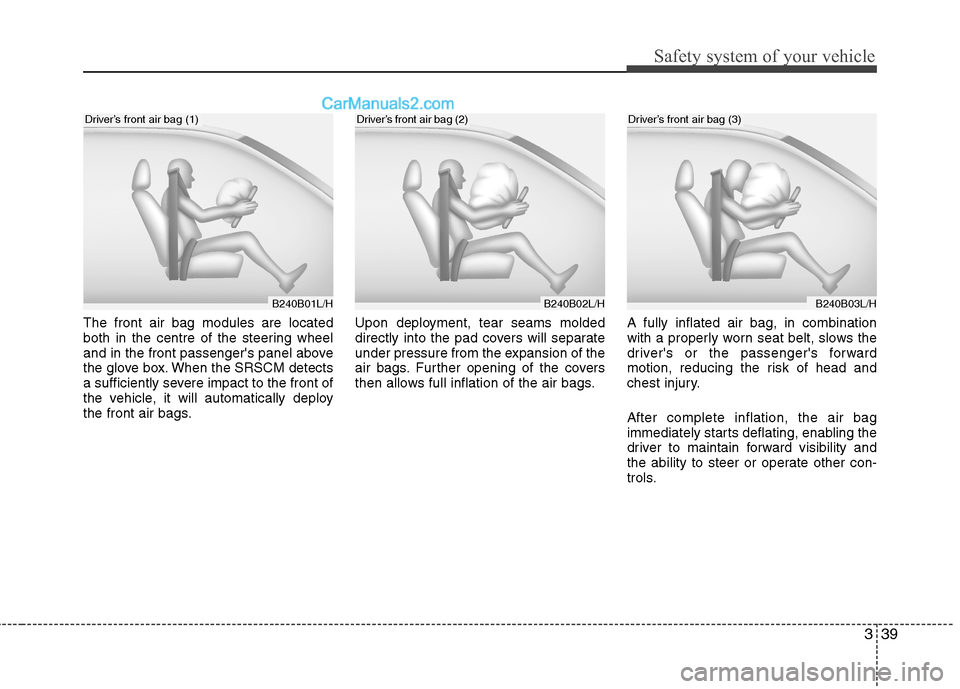 Hyundai Santa Fe 2011  Owners Manual - RHD (UK, Australia) 339
Safety system of your vehicle
The front air bag modules are located 
both in the centre of the steering wheel
and in the front passengers panel above
the glove box. When the SRSCM detects
a suffi