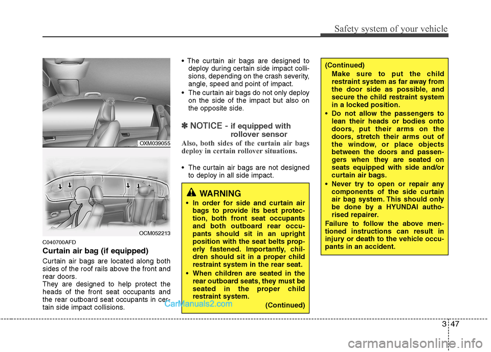 Hyundai Santa Fe 2011  Owners Manual - RHD (UK, Australia) 347
Safety system of your vehicle
C040700AFD 
Curtain air bag (if equipped) 
Curtain air bags are located along both 
sides of the roof rails above the front and
rear doors.
They are designed to help 