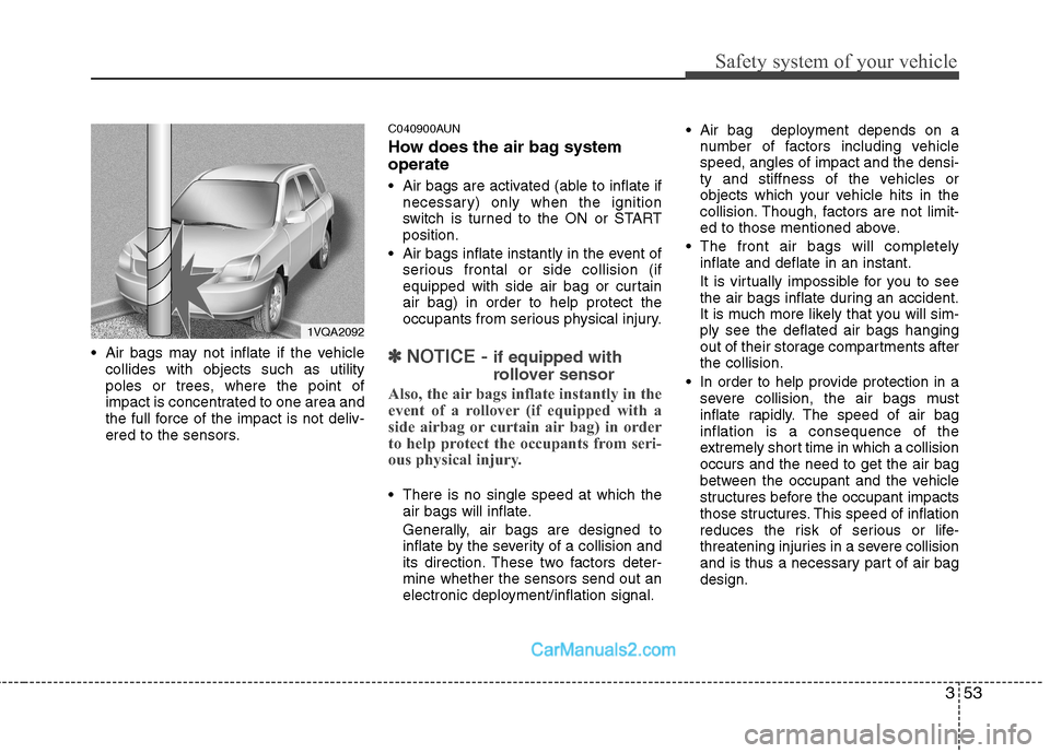 Hyundai Santa Fe 2011  Owners Manual - RHD (UK, Australia) 353
Safety system of your vehicle
 Air bags may not inflate if the vehiclecollides with objects such as utility 
poles or trees, where the point of
impact is concentrated to one area and
the full forc