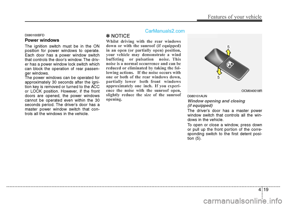 Hyundai Santa Fe 2011  Owners Manual - RHD (UK, Australia) 419
Features of your vehicle
D080100BFD 
Power windows 
The ignition switch must be in the ON 
position for power windows to operate.
Each door has a power window switch
that controls the door’s win