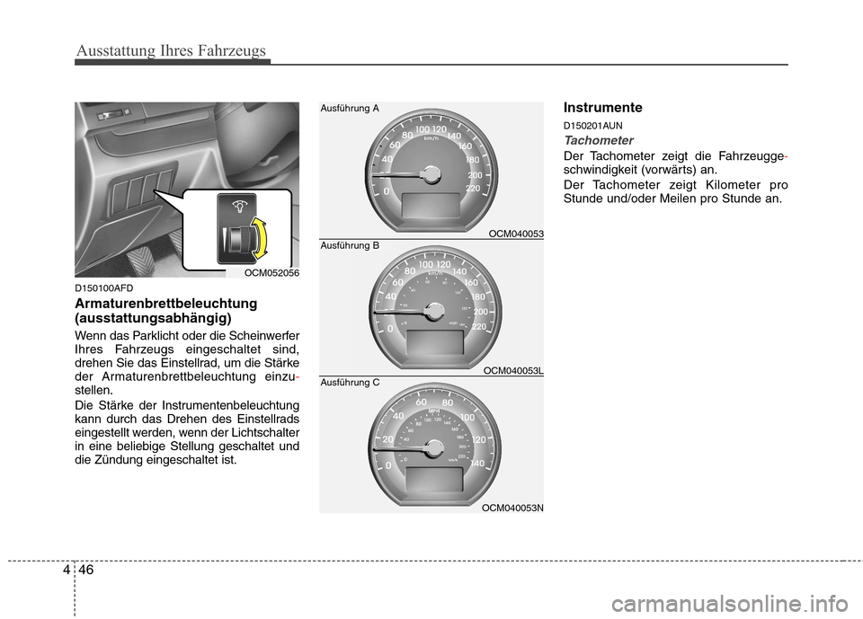 Hyundai Santa Fe 2011  Betriebsanleitung (in German) Ausstattung Ihres Fahrzeugs
46
4
D150100AFD 
Armaturenbrettbeleuchtung (ausstattungsabhängig) 
Wenn das Parklicht oder die Scheinwerfer 
Ihres Fahrzeugs eingeschaltet sind,
drehen Sie das Einstellrad