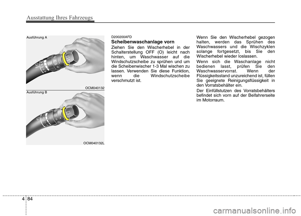 Hyundai Santa Fe 2011  Betriebsanleitung (in German) Ausstattung Ihres Fahrzeugs
84
4
D200200AFD 
Scheibenwaschanlage vorn
Ziehen Sie den Wischerhebel in der Schalterstellung OFF (O) leicht nach
hinten, um Waschwasser auf dieWindschutzscheibe zu sprühe