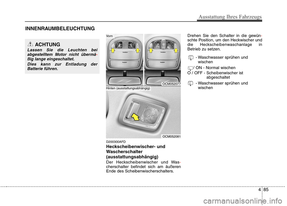 Hyundai Santa Fe 2011  Betriebsanleitung (in German) 485
Ausstattung Ihres Fahrzeugs
INNENRAUMBELEUCHTUNGD200300AFD 
Heckscheibenwischer- und
Wascherschalter(ausstattungsabhängig) 
Der Heckscheibenwischer und Was
-cherschalter befindet sich am äußere