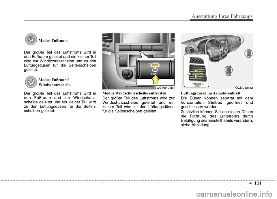 Hyundai Santa Fe 2011  Betriebsanleitung (in German) 4101
Ausstattung Ihres Fahrzeugs
Modus Fußraum 
Der größte Teil des Luftstroms wird in 
den Fußraum geleitet und ein kleiner Teil
wird zur Windschutzscheibe und zu denLüftungsdüsen für die Seit