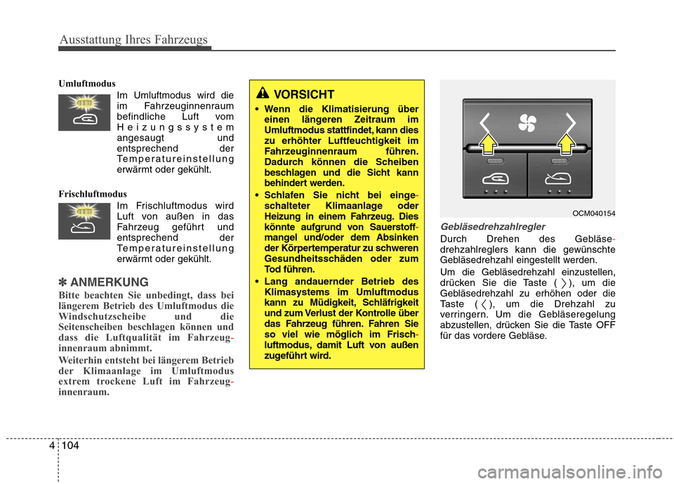 Hyundai Santa Fe 2011 Betriebsanleitung (in German) Ausstattung Ihres Fahrzeugs
104
4
Umluftmodus
Im Umluftmodus wird dieim Fahrzeuginnenraum
befindliche Luft vomHeizungssystemangesaugt undentsprechend der
Temperatureinstellung
erwärmt oder gekühlt. Hyundai Santa Fe 2011 Betriebsanleitung (in German) Ausstattung Ihres Fahrzeugs
104
4
Umluftmodus
Im Umluftmodus wird dieim Fahrzeuginnenraum
befindliche Luft vomHeizungssystemangesaugt undentsprechend der
Temperatureinstellung
erwärmt oder gekühlt.