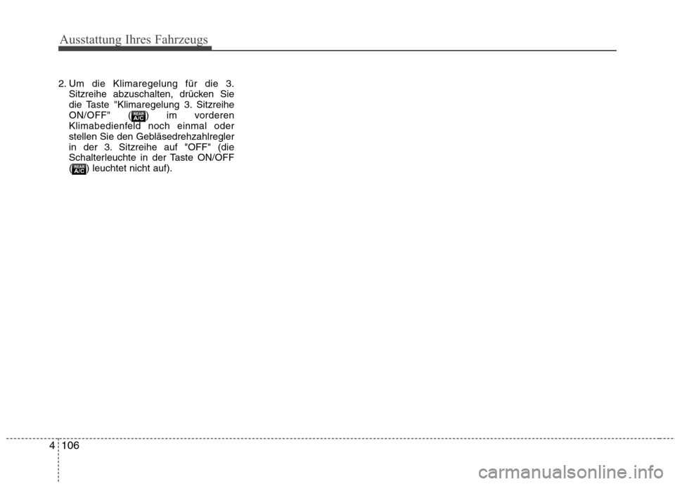 Hyundai Santa Fe 2011  Betriebsanleitung (in German) Ausstattung Ihres Fahrzeugs
106
4
2. Um die Klimaregelung für die 3.
Sitzreihe abzuschalten, drücken Sie 
die Taste "Klimaregelung 3. Sitzreihe
ON/OFF" ( ) im vorderen
Klimabedienfeld noch einmal od