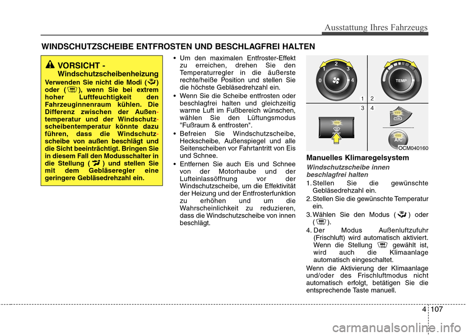 Hyundai Santa Fe 2011 Betriebsanleitung (in German) 4107
Ausstattung Ihres Fahrzeugs
Um den maximalen Entfroster-Effektzu erreichen, drehen Sie den
Temperaturregler in die äußerste
rechte/heiße Position und stellen Sie
die höchste Gebläsedrehzah Hyundai Santa Fe 2011 Betriebsanleitung (in German) 4107
Ausstattung Ihres Fahrzeugs
Um den maximalen Entfroster-Effektzu erreichen, drehen Sie den
Temperaturregler in die äußerste
rechte/heiße Position und stellen Sie
die höchste Gebläsedrehzah