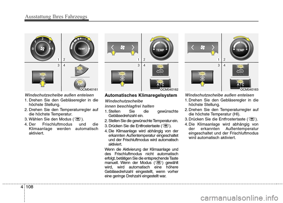 Hyundai Santa Fe 2011 Betriebsanleitung (in German) Ausstattung Ihres Fahrzeugs
108
4
Windschutzscheibe außen enteisen
1. Drehen Sie den Gebläseregler in die
höchste Stellung.
2. Drehen Sie den Temperaturregler auf die höchste Temperatur.
3. Wähle Hyundai Santa Fe 2011 Betriebsanleitung (in German) Ausstattung Ihres Fahrzeugs
108
4
Windschutzscheibe außen enteisen
1. Drehen Sie den Gebläseregler in die
höchste Stellung.
2. Drehen Sie den Temperaturregler auf die höchste Temperatur.
3. Wähle