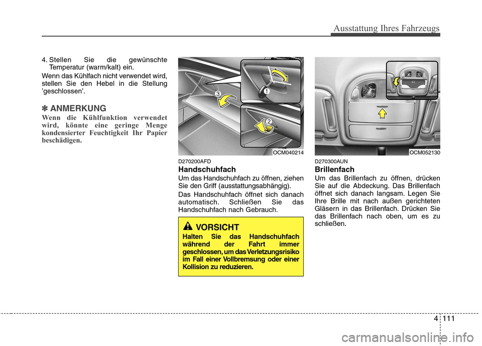 Hyundai Santa Fe 2011  Betriebsanleitung (in German) 4111
Ausstattung Ihres Fahrzeugs
4. Stellen Sie die gewünschteTemperatur (warm/kalt) ein.
Wenn das Kühlfach nicht verwendet wird, stellen Sie den Hebel in die Stellung’geschlossen’.
✽✽ ANMER