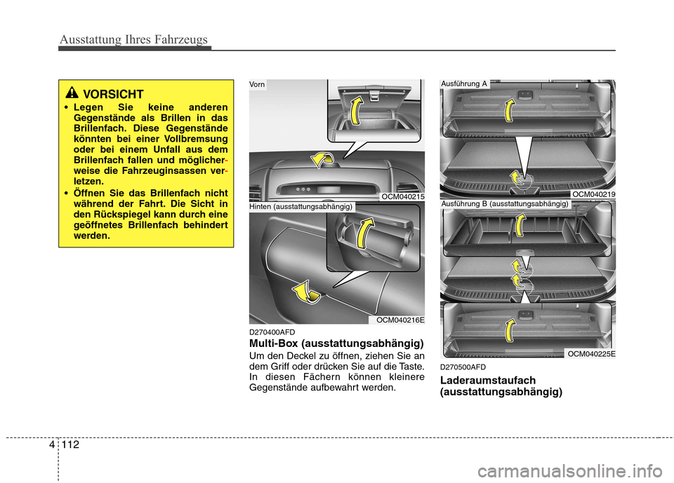 Hyundai Santa Fe 2011  Betriebsanleitung (in German) Ausstattung Ihres Fahrzeugs
112
4
D270400AFD 
Multi-Box (ausstattungsabhängig)
Um den Deckel zu öffnen, ziehen Sie an 
dem Griff oder drücken Sie auf die Taste.
In diesen Fächern können kleinere
