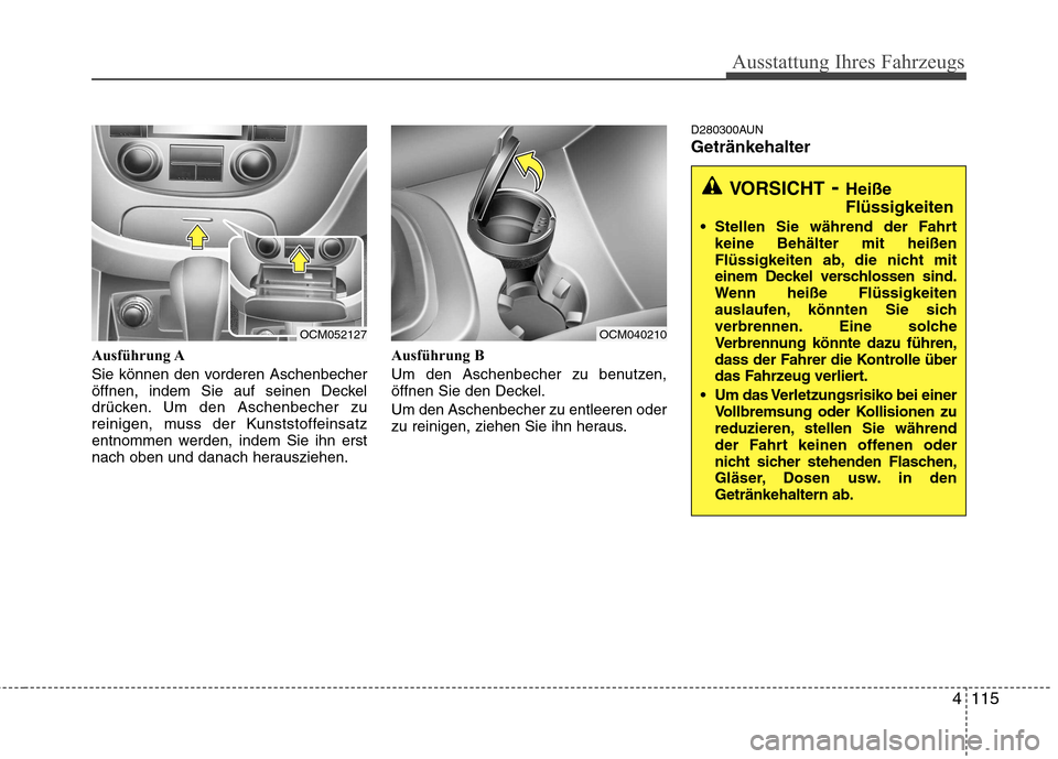 Hyundai Santa Fe 2011  Betriebsanleitung (in German) 4115
Ausstattung Ihres Fahrzeugs
Ausführung A 
Sie können den vorderen Aschenbecher 
öffnen, indem Sie auf seinen Deckel
drücken. Um den Aschenbecher zu
reinigen, muss der Kunststoffeinsatz
entnom