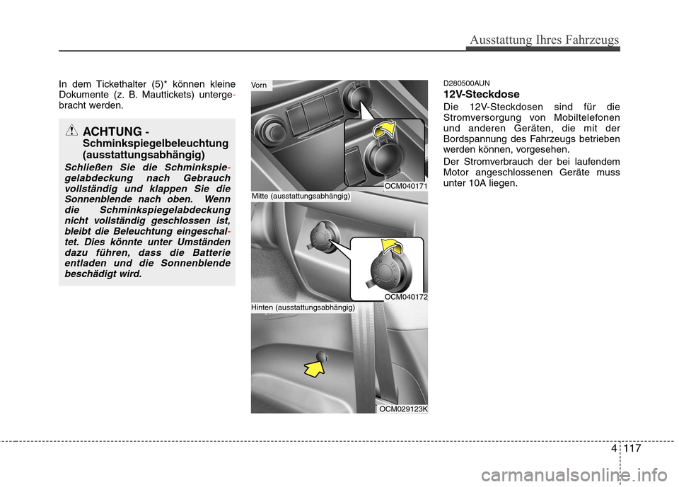 Hyundai Santa Fe 2011  Betriebsanleitung (in German) 4117
Ausstattung Ihres Fahrzeugs
In dem Tickethalter (5)* können kleine 
Dokumente (z. B. Mauttickets) unterge-bracht werden.D280500AUN 
12V-Steckdose
Die 12V-Steckdosen sind für die 
Stromversorgun
