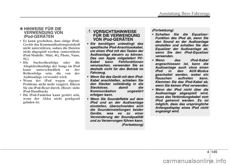 Hyundai Santa Fe 2011 Betriebsanleitung (in German) 4145
Ausstattung Ihres Fahrzeugs
✽✽HINWEISE FÜR DIE
VERWENDUNG VONiPod-GERÄTEN
Es kann geschehen, dass einige iPod- Geräte das Kommunikationsprotokoll
nicht unterstützen, sodass die Dateie Hyundai Santa Fe 2011 Betriebsanleitung (in German) 4145
Ausstattung Ihres Fahrzeugs
✽✽HINWEISE FÜR DIE
VERWENDUNG VONiPod-GERÄTEN
Es kann geschehen, dass einige iPod- Geräte das Kommunikationsprotokoll
nicht unterstützen, sodass die Dateie