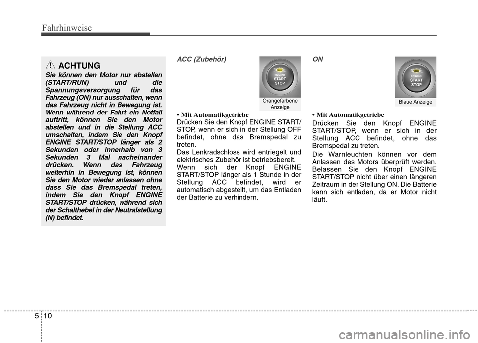 Hyundai Santa Fe 2011  Betriebsanleitung (in German) Fahrhinweise
10
5
ACC (Zubehör)
 Mit Automatikgetriebe 
Drücken Sie den Knopf ENGINE START/
STOP, wenn er sich in der Stellung OFFbefindet, ohne das Bremspedal zutreten.
Das Lenkradschloss wird ent