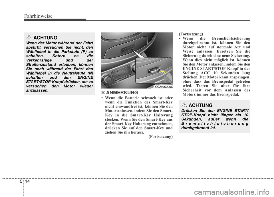 Hyundai Santa Fe 2011  Betriebsanleitung (in German) Fahrhinweise
14
5
✽✽   
ANMERKUNG
 Wenn die Batterie schwach ist oder wenn die Funktion des Smart-Key 
nicht einwandfrei ist, können Sie den
Motor anlassen, indem Sie den Smart-
Key in die Smart