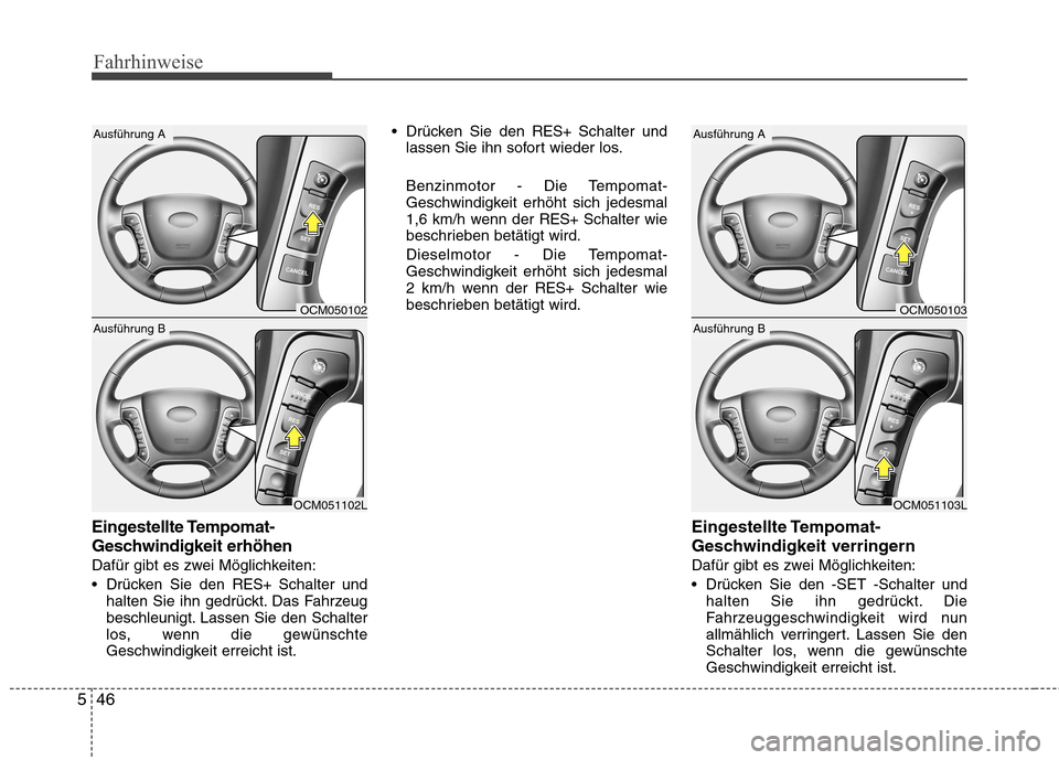 Hyundai Santa Fe 2011  Betriebsanleitung (in German) Fahrhinweise
46
5
Eingestellte Tempomat- 
Geschwindigkeit erhöhen 
Dafür gibt es zwei Möglichkeiten:
 Drücken Sie den  RES+ Schalter und
halten Sie ihn gedrückt. Das Fahrzeug 
beschleunigt. Lasse