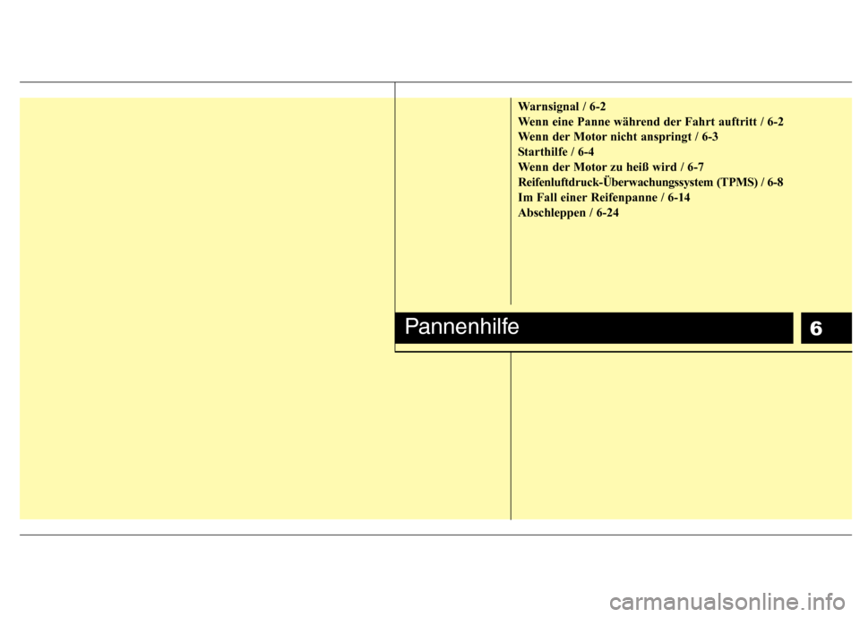 Hyundai Santa Fe 2011  Betriebsanleitung (in German) 6
Warnsignal / 6-2 
Wenn eine Panne während der Fahrt auftritt / 6-2
Wenn der Motor nicht anspringt / 6-3
Starthilfe / 6-4
Wenn der Motor zu heiß wird / 6-7Reifenluftdruck-Überwachungssystem (TPMS)