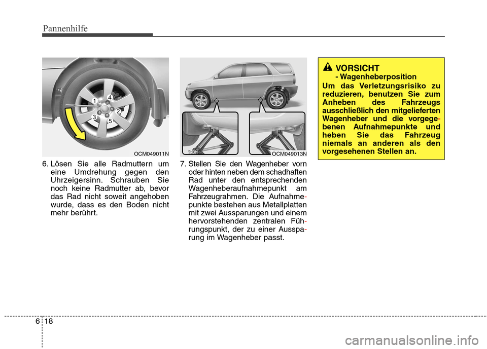 Hyundai Santa Fe 2011  Betriebsanleitung (in German) Pannenhilfe
18
6
6. Lösen Sie alle Radmuttern um
eine Umdrehung gegen den 
Uhrzeigersinn. Schrauben Sie
noch keine Radmutter ab, bevor
das Rad nicht soweit angehoben
wurde, dass es den Boden nicht
me