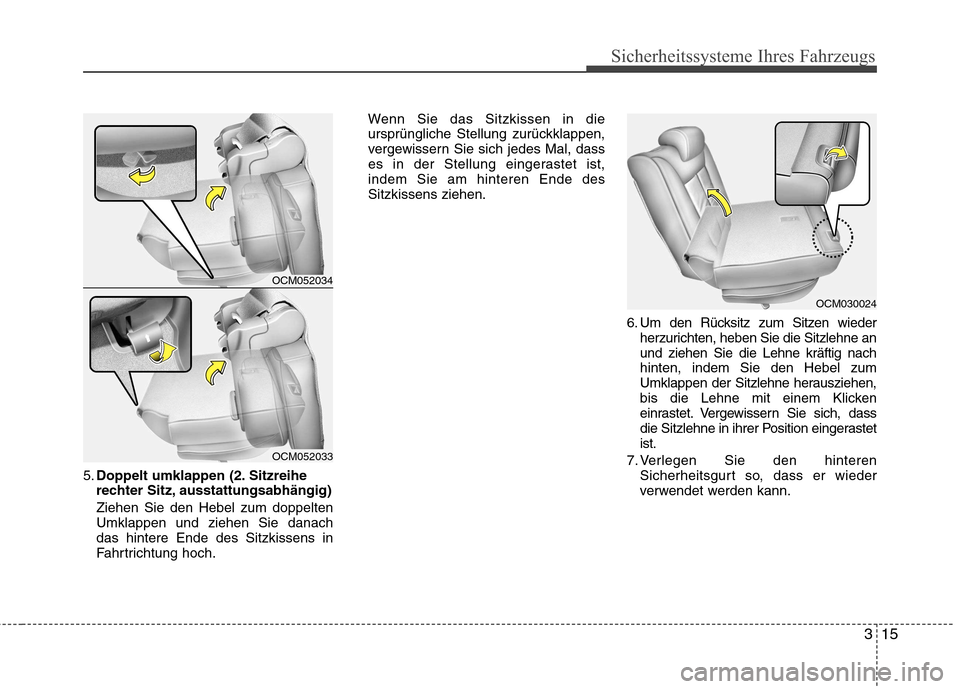 Hyundai Santa Fe 2011  Betriebsanleitung (in German) 315
Sicherheitssysteme Ihres Fahrzeugs
5.Doppelt umklappen (2. Sitzreihe
rechter Sitz, ausstattungsabhängig) Ziehen Sie den Hebel zum doppelten Umklappen und ziehen Sie danachdas hintere Ende des Sit