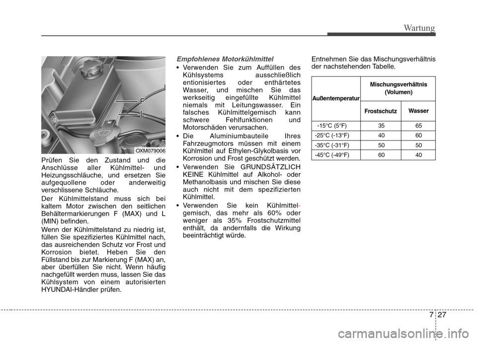 Hyundai Santa Fe 2011 Betriebsanleitung (in German) 727
Wartung
Prüfen Sie den Zustand und die Anschlüsse aller Kühlmittel- und
Heizungsschläuche, und ersetzen Sie
aufgequollene oder anderweitig
verschlissene Schläuche.
Der Kühlmittelstand muss Hyundai Santa Fe 2011 Betriebsanleitung (in German) 727
Wartung
Prüfen Sie den Zustand und die Anschlüsse aller Kühlmittel- und
Heizungsschläuche, und ersetzen Sie
aufgequollene oder anderweitig
verschlissene Schläuche.
Der Kühlmittelstand muss