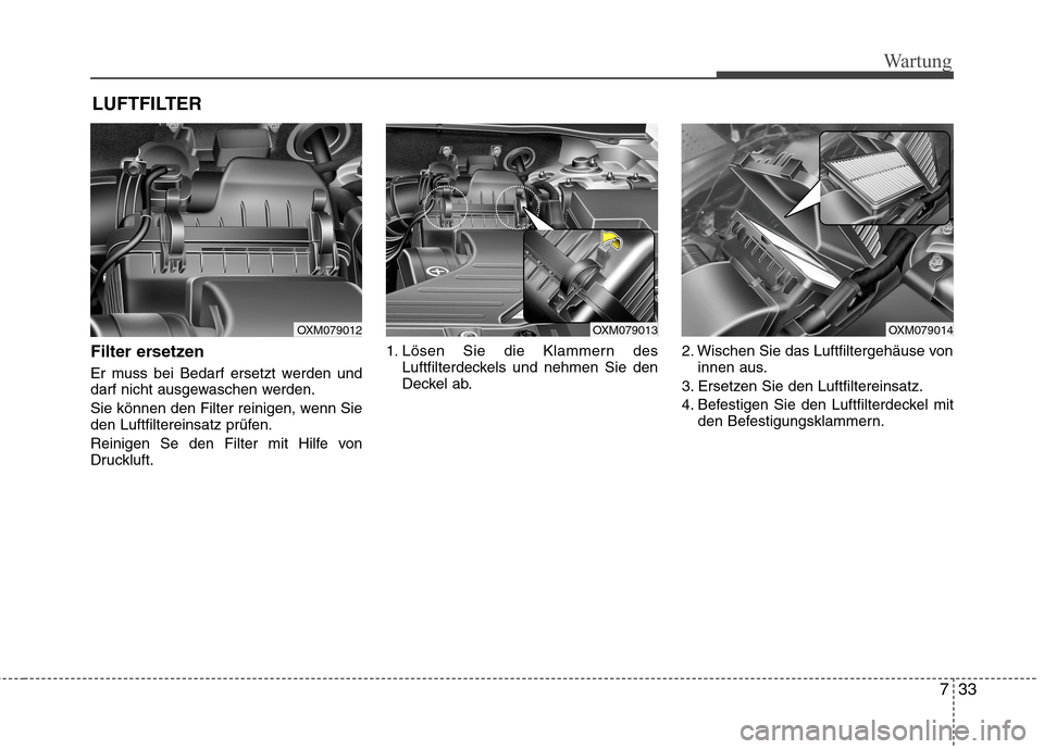 Hyundai Santa Fe 2011  Betriebsanleitung (in German) 733
Wartung
LUFTFILTER 
Filter ersetzen 
Er muss bei Bedarf ersetzt werden und 
darf nicht ausgewaschen werden. 
Sie können den Filter reinigen, wenn Sie 
den Luftfiltereinsatz prüfen. 
Reinigen Se 