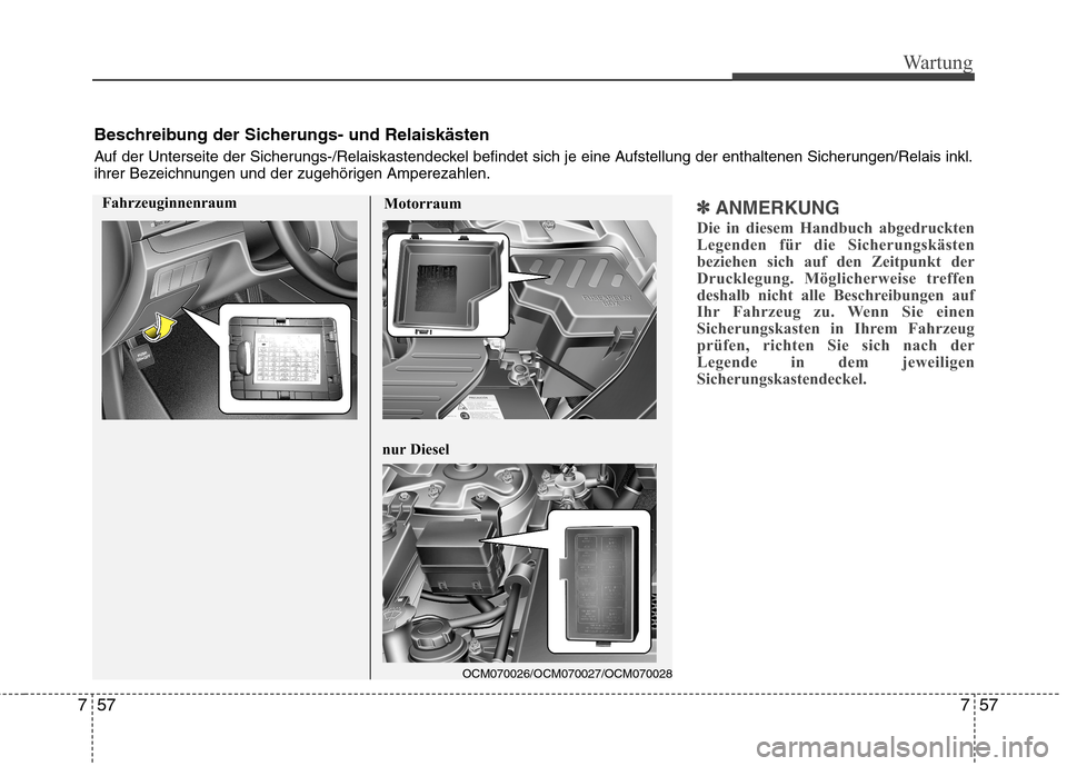 Hyundai Santa Fe 2011  Betriebsanleitung (in German) 757
Wartung
57
7
✽✽
ANMERKUNG
Die in diesem Handbuch abgedruckten 
Legenden für die Sicherungskästen
beziehen sich auf den Zeitpunkt der
Drucklegung. Möglicherweise treffen
deshalb nicht alle B