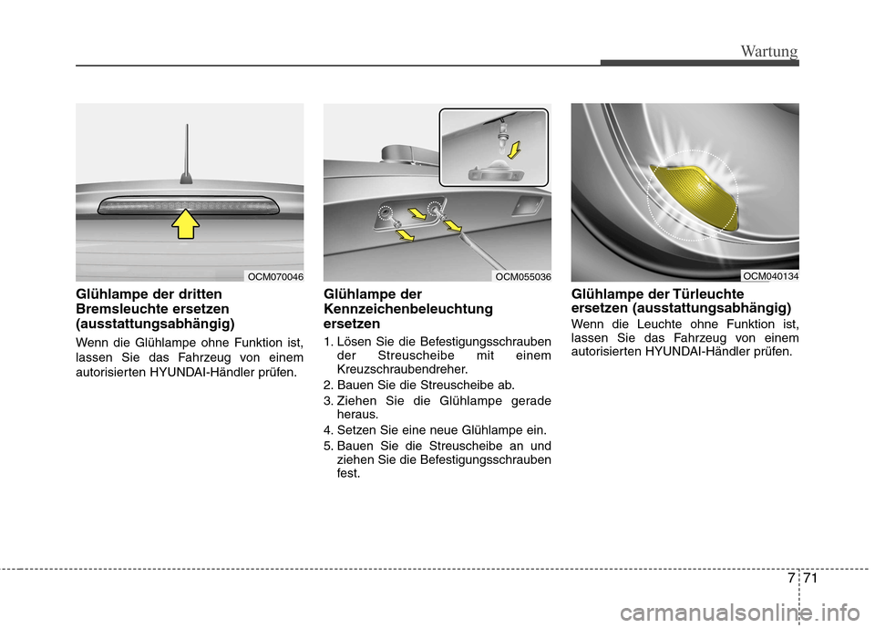 Hyundai Santa Fe 2011  Betriebsanleitung (in German) 771
Wartung
Glühlampe der dritten 
Bremsleuchte ersetzen (ausstattungsabhängig) 
Wenn die Glühlampe ohne Funktion ist, 
lassen Sie das Fahrzeug von einem
autorisierten HYUNDAI-Händler prüfen.Glü