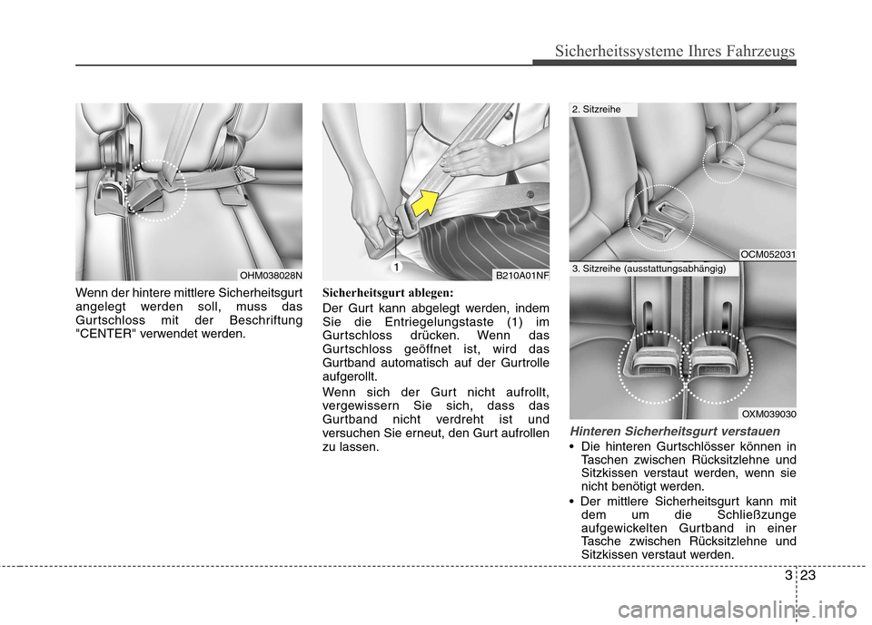 Hyundai Santa Fe 2011  Betriebsanleitung (in German) 323
Sicherheitssysteme Ihres Fahrzeugs
Wenn der hintere mittlere Sicherheitsgurt 
angelegt werden soll, muss das
Gurtschloss mit der Beschriftung
"CENTER" verwendet werden.Sicherheitsgurt ablegen: 
De