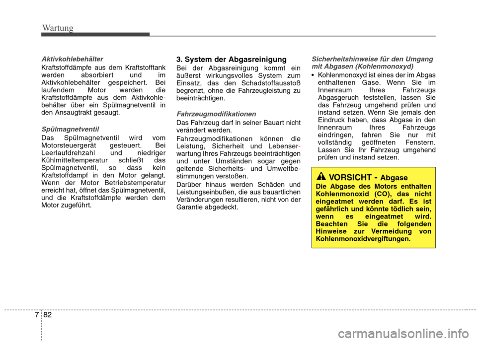 Hyundai Santa Fe 2011 Betriebsanleitung (in German) Wartung
82
7
Aktivkohlebehälter
Kraftstoffdämpfe aus dem Kraftstofftank
werden absorbiert und im
Aktivkohlebehälter gespeichert. Bei
laufendem Motor werden die
Kraftstoffdämpfe aus dem Aktivkohle Hyundai Santa Fe 2011 Betriebsanleitung (in German) Wartung
82
7
Aktivkohlebehälter
Kraftstoffdämpfe aus dem Kraftstofftank
werden absorbiert und im
Aktivkohlebehälter gespeichert. Bei
laufendem Motor werden die
Kraftstoffdämpfe aus dem Aktivkohle