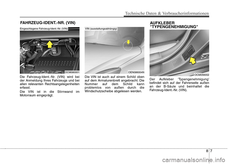 Hyundai Santa Fe 2011  Betriebsanleitung (in German) 87
Technische Daten & Verbraucherinformationen
FAHRZEUG-IDENT.-NR. (VIN)
Die Fahrzeug-Ident.-Nr. (VIN) wird bei 
der Anmeldung Ihres Fahrzeugs und bei
allen relevanten Rechtsangelegenheiten
erfasst. 
