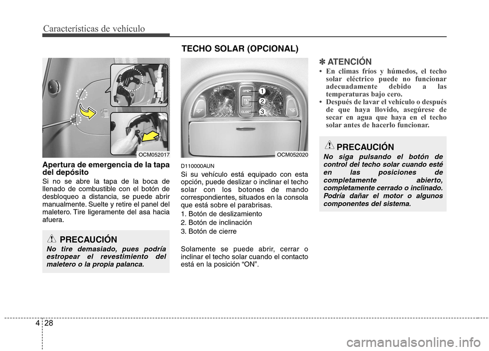 Hyundai Santa Fe 2011  Manual del propietario (in Spanish) Características de vehículo
28
4
Apertura de emergencia de la tapa del depósito Si no se abre la tapa de la boca de 
llenado de combustible con el botón de
desbloqueo a distancia, se puede abrir
m