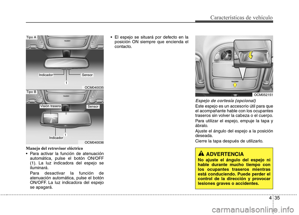Hyundai Santa Fe 2011  Manual del propietario (in Spanish) 435
Características de vehículo
Manejo del retrovisor eléctrico 
 Para activar la función de atenuaciónautomática, pulse el botón ON/OFF 
(1). La luz indicadora del espejo seiluminará. 
Para d