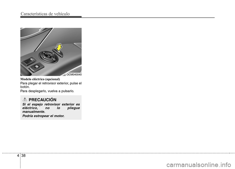 Hyundai Santa Fe 2011  Manual del propietario (in Spanish) Características de vehículo
38
4
Modelo eléctrico (opcional) 
Para plegar el retrovisor exterior, pulse el botón. 
Para desplegarlo, vuelva a pulsarlo.
PRECAUCIÓN
Si el espejo retrovisor exterior