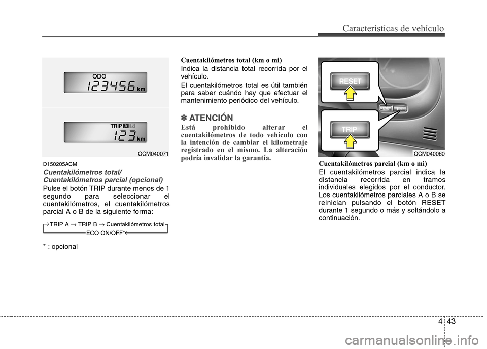 Hyundai Santa Fe 2011  Manual del propietario (in Spanish) 443
Características de vehículo
D150205ACM
Cuentakilómetros total/Cuentakilómetros parcial (opcional)
Pulse el botón TRIP durante menos de 1 
segundo para seleccionar el
cuentakilómetros, el cue
