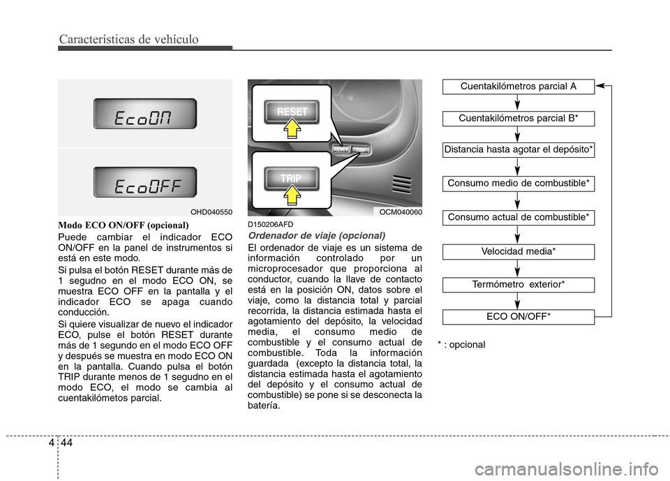 Hyundai Santa Fe 2011  Manual del propietario (in Spanish) Características de vehículo
44
4
Modo ECO ON/OFF (opcional) Puede cambiar el indicador ECO 
ON/OFF en la panel de instrumentos si
está en este modo. 
Si pulsa el botón RESET durante más de 1 segu