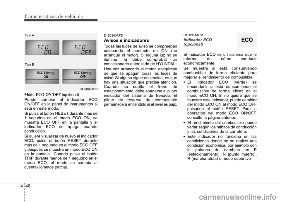 Hyundai Santa Fe 2011  Manual del propietario (in Spanish) Características de vehículo
48
4
Modo ECO ON/OFF (opcional) Puede cambiar el indicador ECO 
ON/OFF en la panel de instrumentos si
está en este modo. 
Si pulsa el botón RESET durante más de 1 segu
