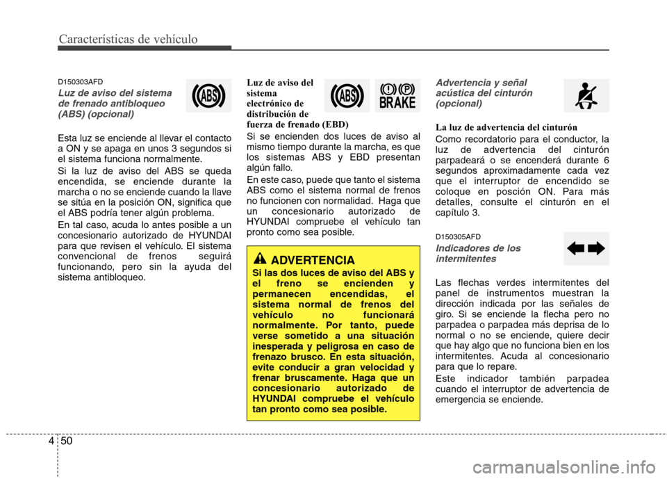 Hyundai Santa Fe 2011  Manual del propietario (in Spanish) Características de vehículo
50
4
D150303AFD
Luz de aviso del sistema 
de frenado antibloqueo
(ABS) (opcional)
Esta luz se enciende al llevar el contacto a ON y se apaga en unos 3 segundos si
el sist