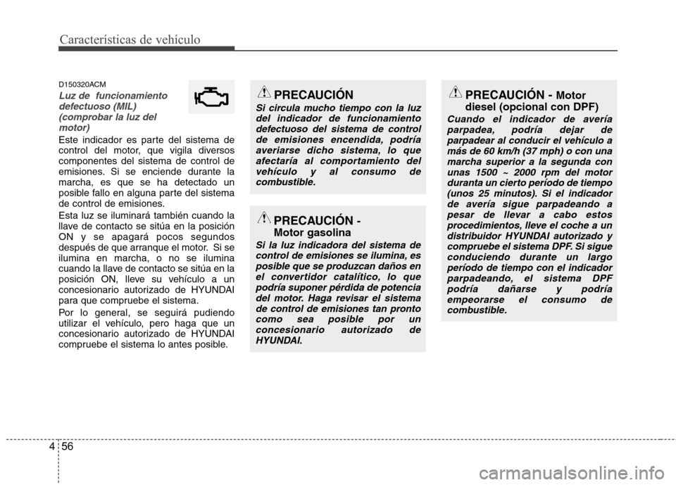 Hyundai Santa Fe 2011 Manual del propietario (in Spanish) Características de vehículo
56
4
D150320ACM
Luz de funcionamiento
defectuoso (MIL)
(comprobar la luz delmotor)
Este indicador es parte del sistema de
control del motor, que vigila diversoscompone Hyundai Santa Fe 2011 Manual del propietario (in Spanish) Características de vehículo
56
4
D150320ACM
Luz de funcionamiento
defectuoso (MIL)
(comprobar la luz delmotor)
Este indicador es parte del sistema de
control del motor, que vigila diversoscompone