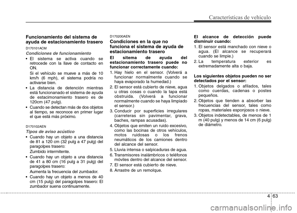 Hyundai Santa Fe 2011  Manual del propietario (in Spanish) 463
Características de vehículo
Funcionamiento del sistema de 
ayuda de estacionamiento trasero 
D170101ACM
Condiciones de funcionamiento
 El sistema se activa cuando seretrocede con la llave de con