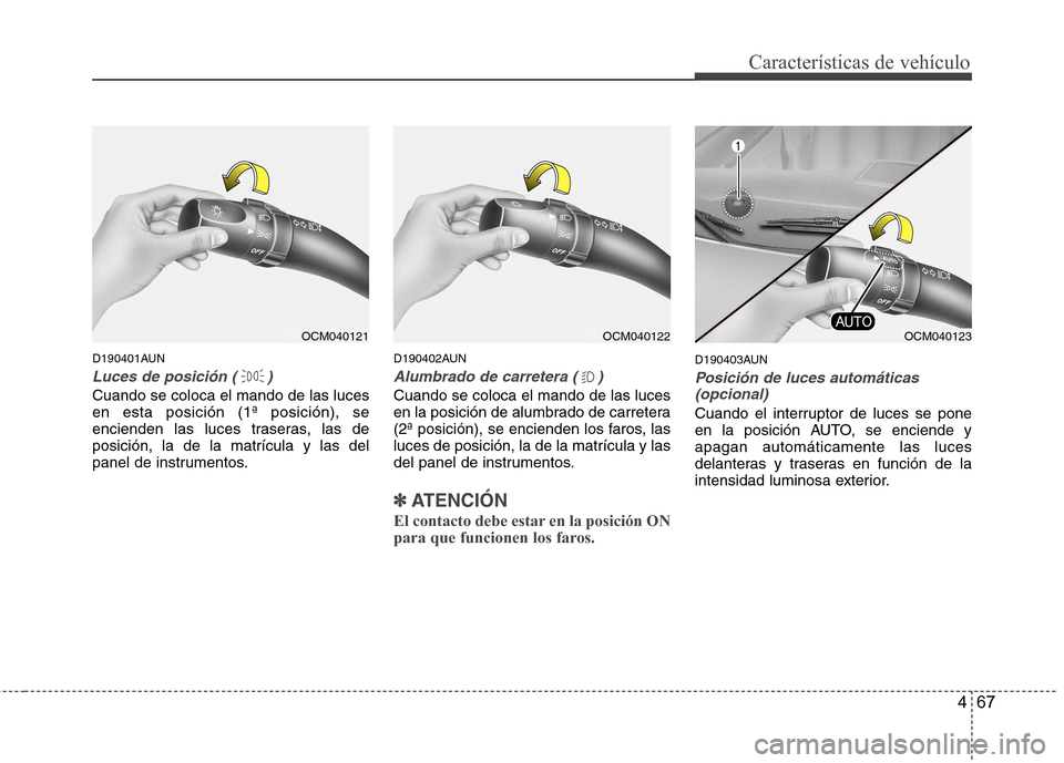 Hyundai Santa Fe 2011  Manual del propietario (in Spanish) 467
Características de vehículo
D190401AUN
Luces de posición ( )
Cuando se coloca el mando de las luces en esta posición (1ª posición), se
encienden las luces traseras, las deposición, la de la