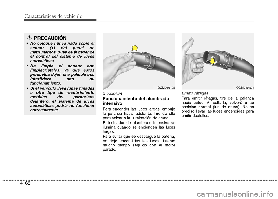 Hyundai Santa Fe 2011  Manual del propietario (in Spanish) Características de vehículo
68
4
D190500AUN Funcionamiento del alumbrado 
intensivo 
Para encender las luces largas, empuje 
la palanca hacia adelante. Tire de ella
para volver a la iluminación de 