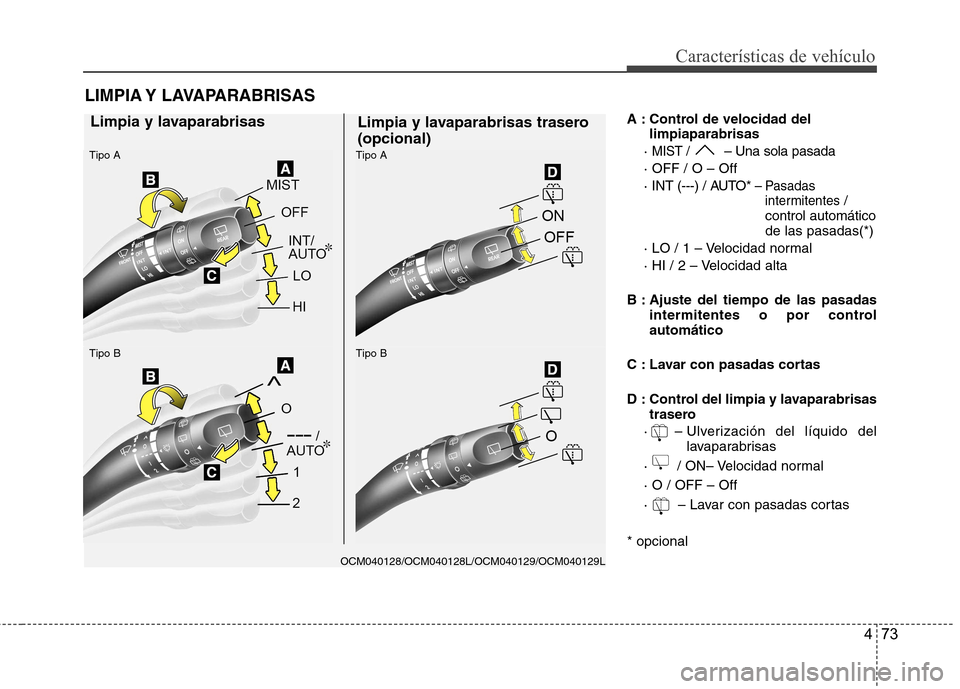 Hyundai Santa Fe 2011  Manual del propietario (in Spanish) 473
Características de vehículo
A : Control de velocidad dellimpiaparabrisas
· 
MIST / – Una sola pasada
· OFF / O – Off 
· INT (---) / AUTO*
– Pasadas intermitentes /
control automático d